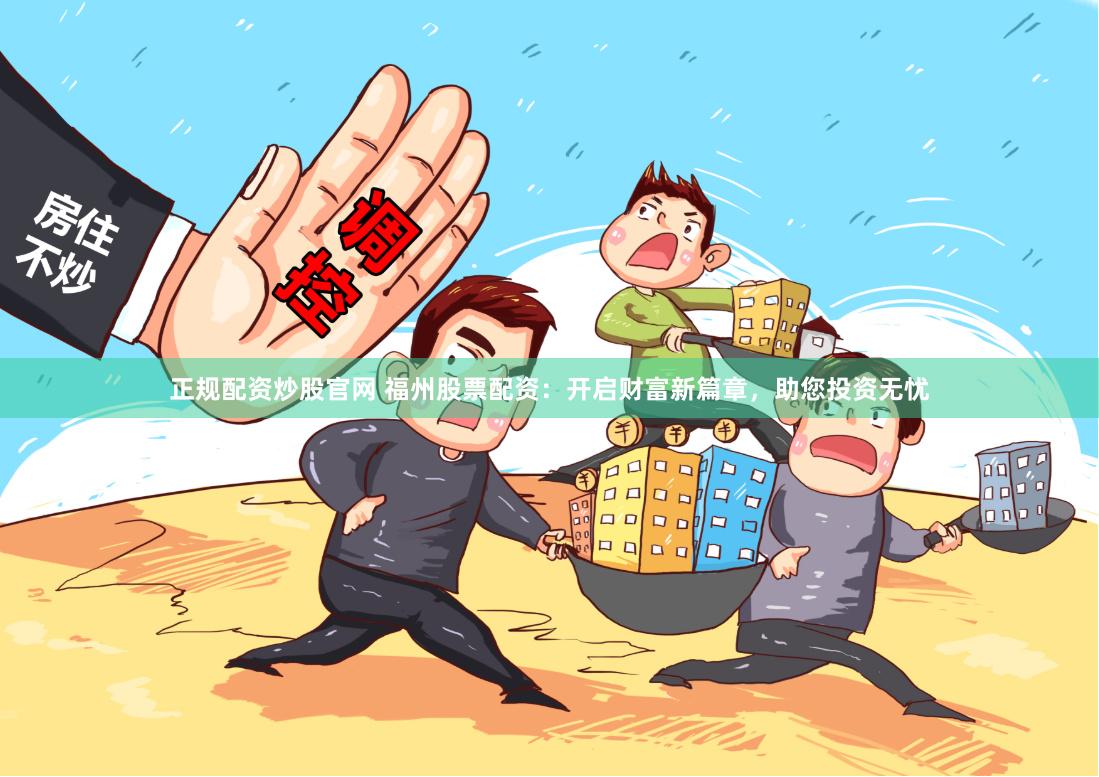 正规配资炒股官网 福州股票配资：开启财富新篇章，助您投资无忧