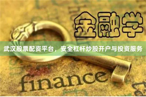 武汉股票配资平台，安全杠杆炒股开户与投资服务