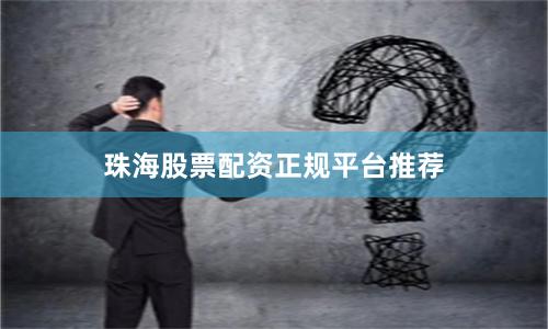 珠海股票配资正规平台推荐